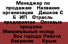 Менеджер по продажам › Название организации ­ Дашков С.Б, ИП › Отрасль предприятия ­ Оптовые продажи › Минимальный оклад ­ 35 000 - Все города Работа » Вакансии   . Крым,Бахчисарай